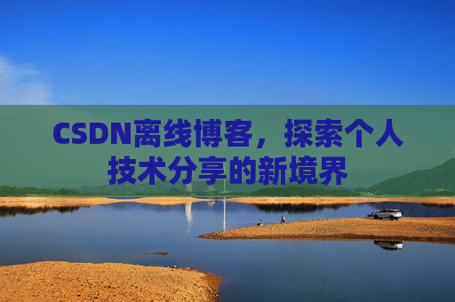 CSDN离线博客，探索个人技术分享的新境界