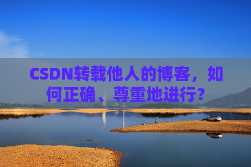 CSDN转载他人的博客，如何正确、尊重地进行？