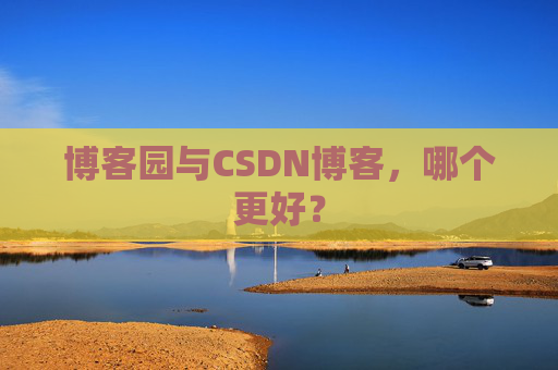 博客园与CSDN博客，哪个更好？
