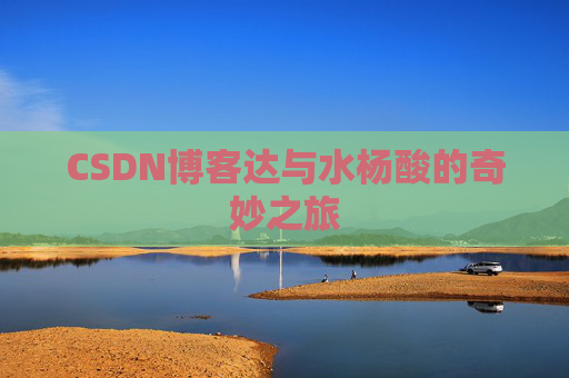 CSDN博客达与水杨酸的奇妙之旅