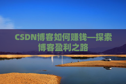 CSDN博客如何赚钱—探索博客盈利之路